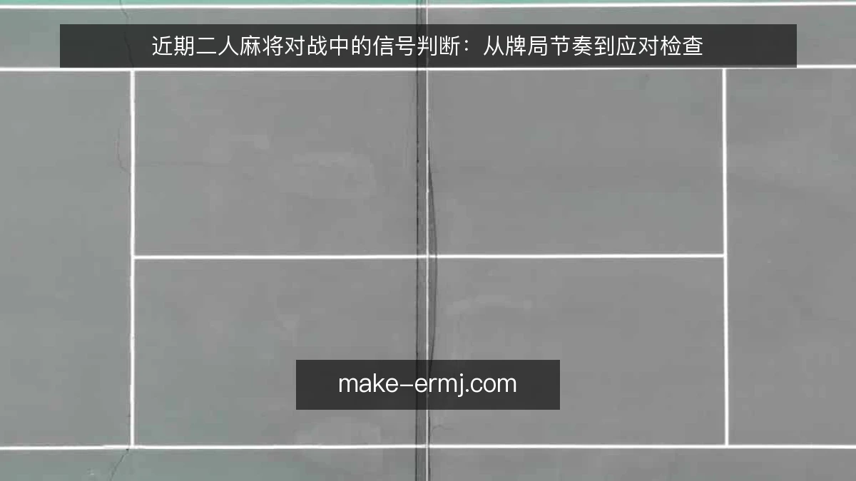 近期二人麻将对战中的信号判断：从牌局节奏到应对检查