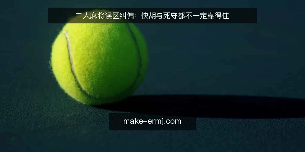 二人麻将误区纠偏:快胡与死守都不一定靠得住 — 先定标准:二人麻将的决策依据 配图
