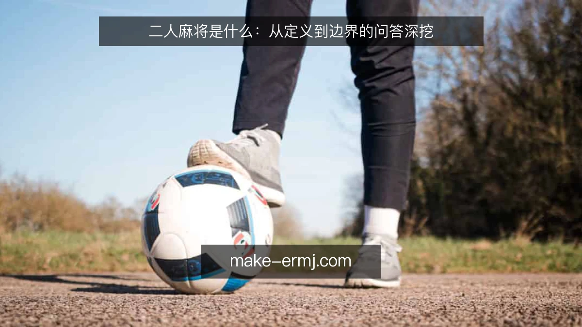 二人麻将是什么：从定义到边界的问答深挖