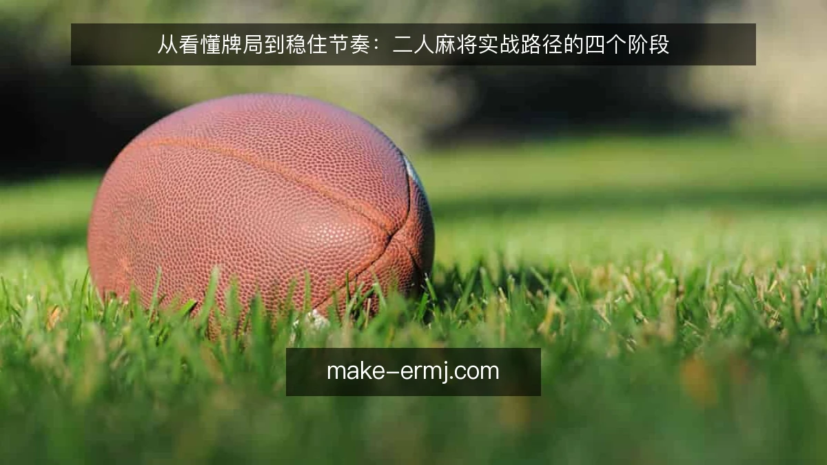 从看懂牌局到稳住节奏：二人麻将实战路径的四个阶段