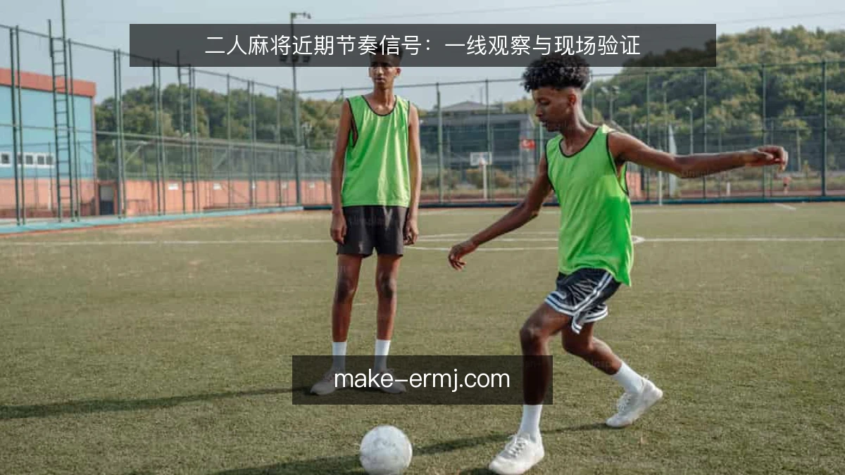 二人麻将近期节奏信号：一线观察与现场验证