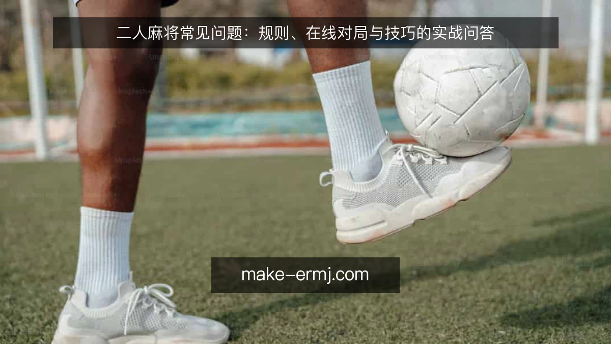 二人麻将常见问题:规则、在线对局与技巧的实战问答